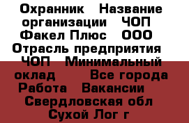 Охранник › Название организации ­ ЧОП " Факел Плюс", ООО › Отрасль предприятия ­ ЧОП › Минимальный оклад ­ 1 - Все города Работа » Вакансии   . Свердловская обл.,Сухой Лог г.